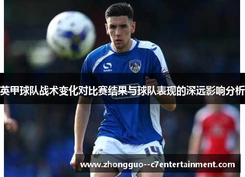 英甲球队战术变化对比赛结果与球队表现的深远影响分析