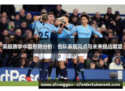 英超赛季中期形势分析:各队表现亮点与未来挑战展望 英超赛季中期形势分析:各队表现亮点与未来挑战展望