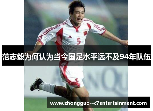 范志毅为何认为当今国足水平远不及94年队伍