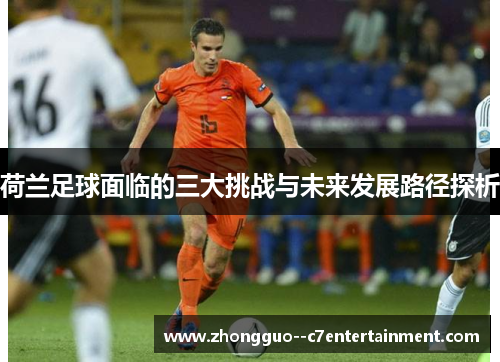 荷兰足球面临的三大挑战与未来发展路径探析