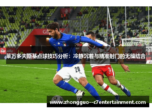 莱万多夫斯基点球技巧分析：冷静沉着与精准射门的无缝结合