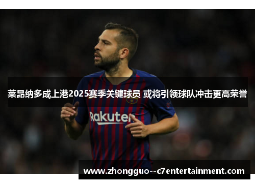 莱昂纳多成上港2025赛季关键球员 或将引领球队冲击更高荣誉