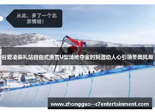 谷爱凌崇礼站自由式滑雪U型场地夺金时刻激动人心引领冬奥风潮