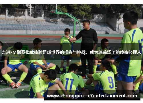 走进FM联赛模式体验足球世界的精彩与挑战，成为绿茵场上的传奇经理人