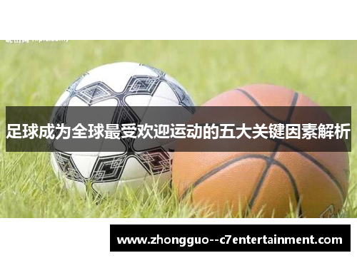 足球成为全球最受欢迎运动的五大关键因素解析