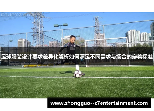 足球服装设计要求差异化解析如何满足不同需求与场合的穿着标准