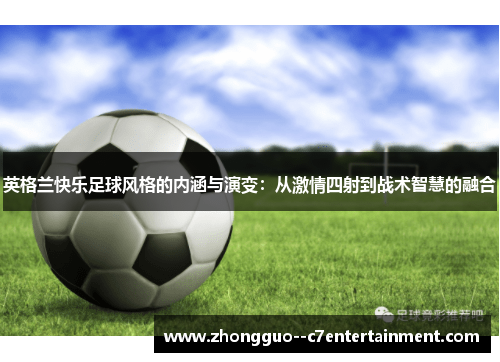 英格兰快乐足球风格的内涵与演变：从激情四射到战术智慧的融合