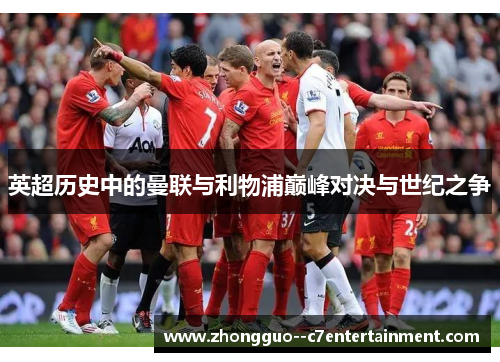 英超历史中的曼联与利物浦巅峰对决与世纪之争
