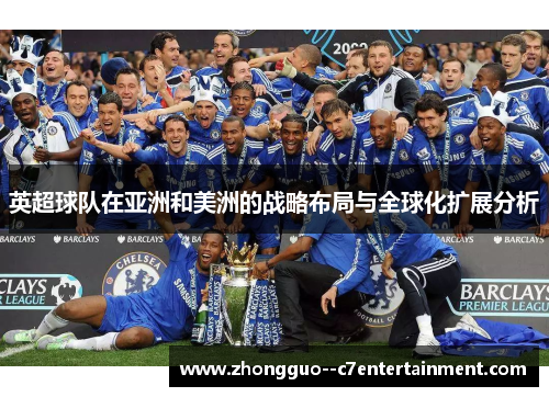 英超球队在亚洲和美洲的战略布局与全球化扩展分析
