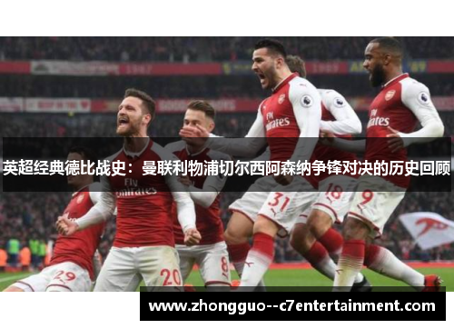 英超经典德比战史：曼联利物浦切尔西阿森纳争锋对决的历史回顾