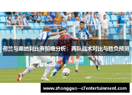 荷兰与奥地利比赛前瞻分析：两队战术对比与胜负预测
