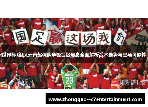 世界杯J组风云再起强队争锋晋级悬念全面解析战术走势与黑马可能性