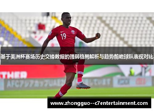 基于美洲杯赛场历史交锋数据的强弱格局解析与趋势前瞻球队表现对比