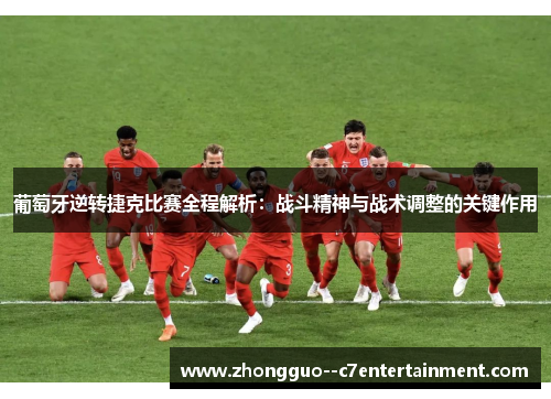 葡萄牙逆转捷克比赛全程解析：战斗精神与战术调整的关键作用