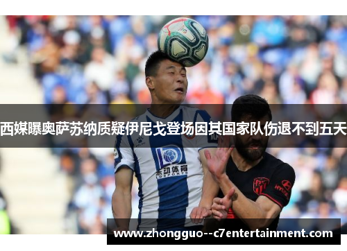 西媒曝奥萨苏纳质疑伊尼戈登场因其国家队伤退不到五天