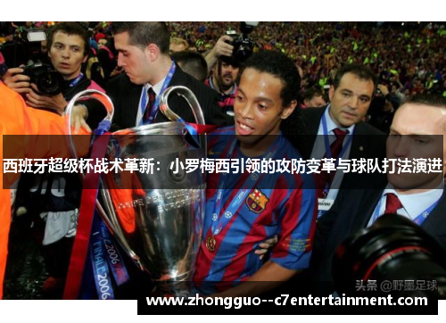 西班牙超级杯战术革新：小罗梅西引领的攻防变革与球队打法演进