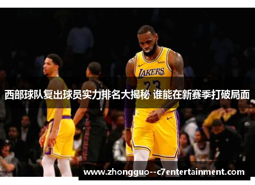 西部球队复出球员实力排名大揭秘 谁能在新赛季打破局面