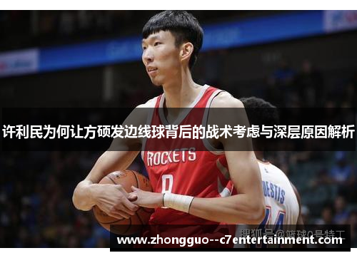 许利民为何让方硕发边线球背后的战术考虑与深层原因解析