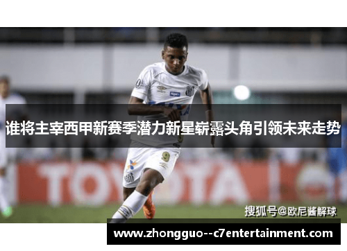 谁将主宰西甲新赛季潜力新星崭露头角引领未来走势