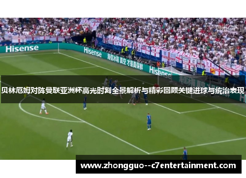 贝林厄姆对阵曼联亚洲杯高光时刻全景解析与精彩回顾关键进球与统治表现