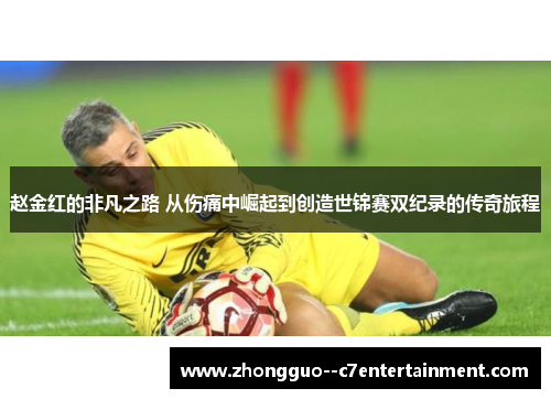赵金红的非凡之路 从伤痛中崛起到创造世锦赛双纪录的传奇旅程