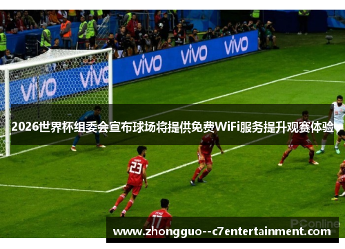 2026世界杯组委会宣布球场将提供免费WiFi服务提升观赛体验