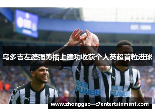乌多吉左路强势插上建功收获个人英超首粒进球
