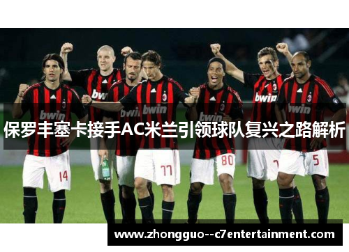 保罗丰塞卡接手AC米兰引领球队复兴之路解析