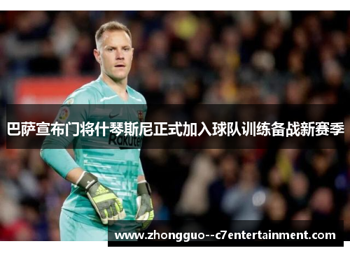 巴萨宣布门将什琴斯尼正式加入球队训练备战新赛季