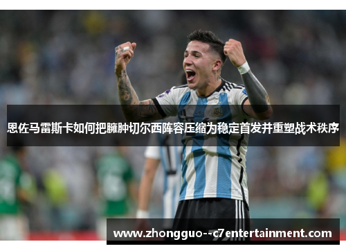 恩佐马雷斯卡如何把臃肿切尔西阵容压缩为稳定首发并重塑战术秩序