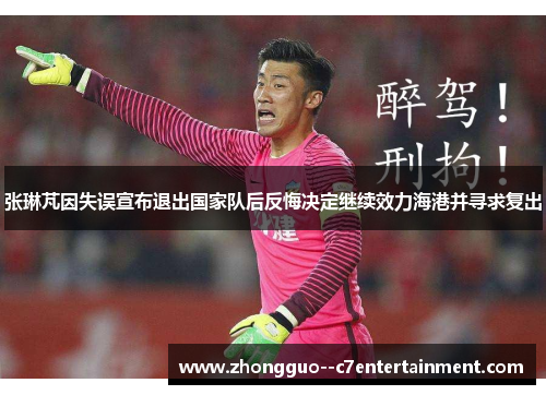 张琳芃因失误宣布退出国家队后反悔决定继续效力海港并寻求复出