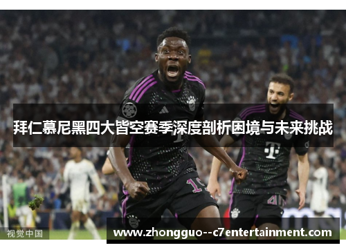 拜仁慕尼黑四大皆空赛季深度剖析困境与未来挑战