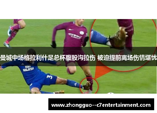 曼城中场格拉利什足总杯腹股沟拉伤 被迫提前离场伤情堪忧