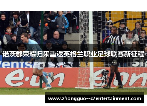 诺茨郡荣耀归来重返英格兰职业足球联赛新征程 诺茨郡荣耀归来重返英格兰职业足球联赛新征程