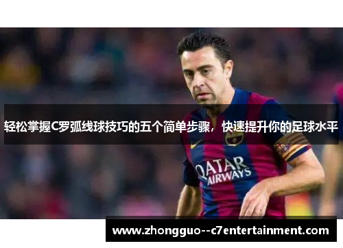 轻松掌握C罗弧线球技巧的五个简单步骤，快速提升你的足球水平