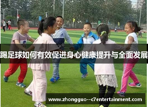 踢足球如何有效促进身心健康提升与全面发展