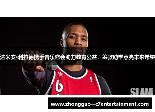 达米安·利拉德携手音乐盛会助力教育公益，筹款助学点亮未来希望