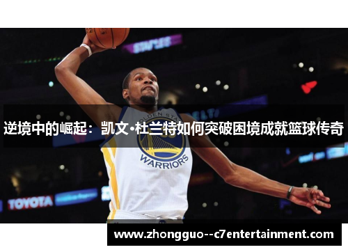 逆境中的崛起：凯文·杜兰特如何突破困境成就篮球传奇