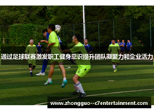 通过足球联赛激发职工健身意识提升团队凝聚力和企业活力