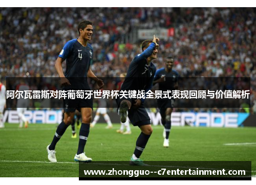 阿尔瓦雷斯对阵葡萄牙世界杯关键战全景式表现回顾与价值解析