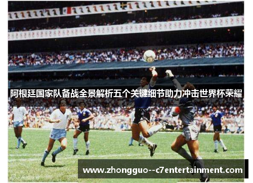 阿根廷国家队备战全景解析五个关键细节助力冲击世界杯荣耀