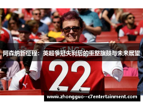 阿森纳新征程：英超争冠失利后的重整旗鼓与未来展望