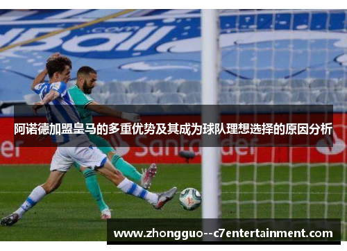 阿诺德加盟皇马的多重优势及其成为球队理想选择的原因分析