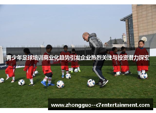 青少年足球培训商业化趋势引发企业热烈关注与投资潜力探索