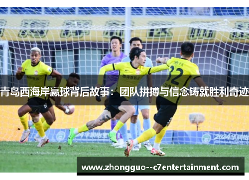 青岛西海岸赢球背后故事：团队拼搏与信念铸就胜利奇迹