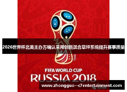 2026世界杯北美主办方确认采用创新混合草坪系统提升赛事质量