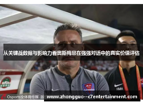 从关键战数据与影响力看奥斯梅恩在强强对话中的真实价值评估