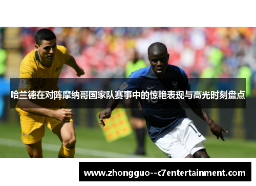 哈兰德在对阵摩纳哥国家队赛事中的惊艳表现与高光时刻盘点