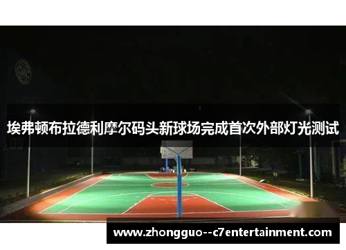 埃弗顿布拉德利摩尔码头新球场完成首次外部灯光测试