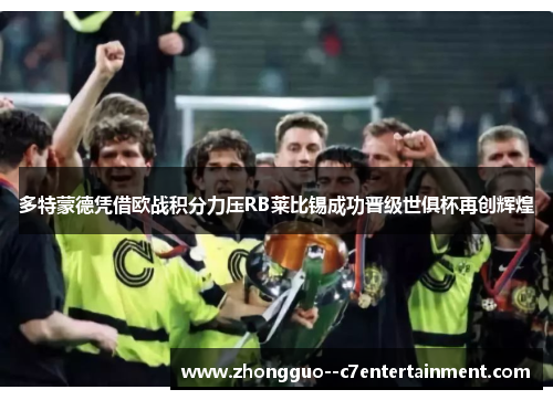 多特蒙德凭借欧战积分力压RB莱比锡成功晋级世俱杯再创辉煌